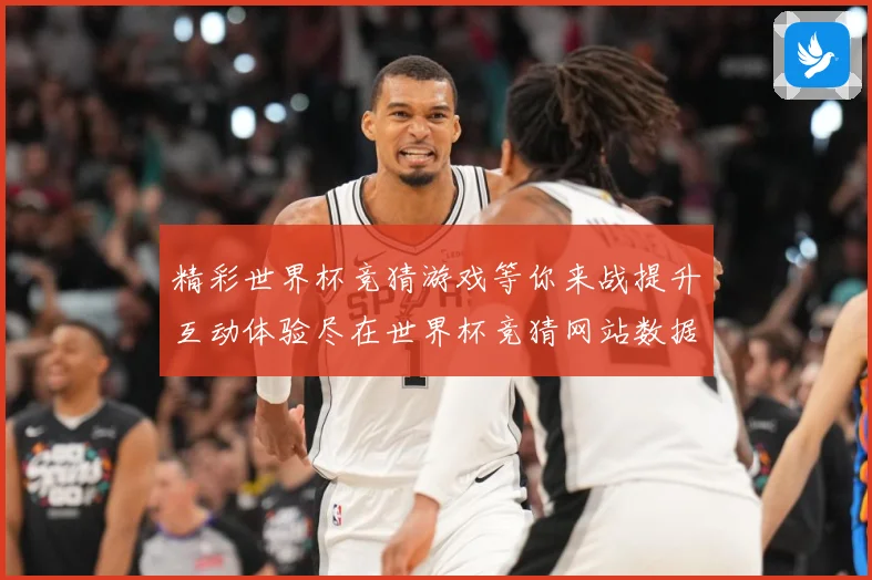 精彩世界杯竞猜游戏等你来战提升互动体验尽在世界杯竞猜网站数据研判：最新赛事动态与深度分析