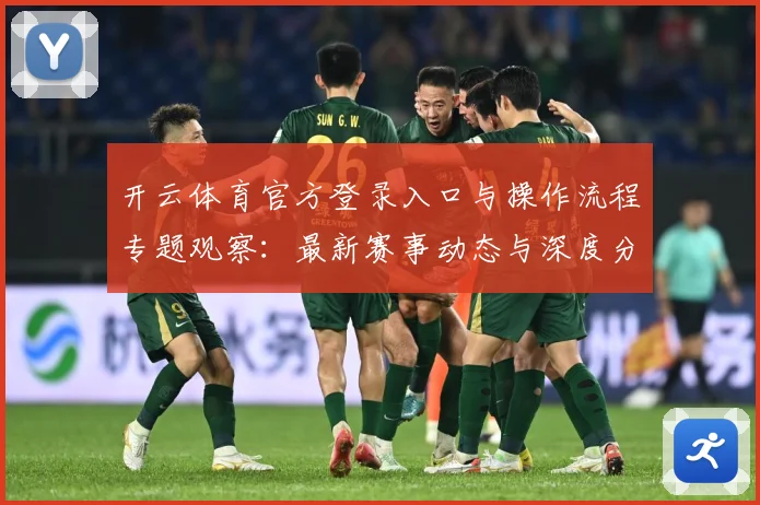 开云体育官方登录入口与操作流程专题观察：最新赛事动态与深度分析