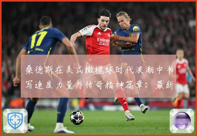 桑德斯在美式橄榄球时代浪潮中书写速度力量与传奇精神篇章：最新赛事动态与深度分析