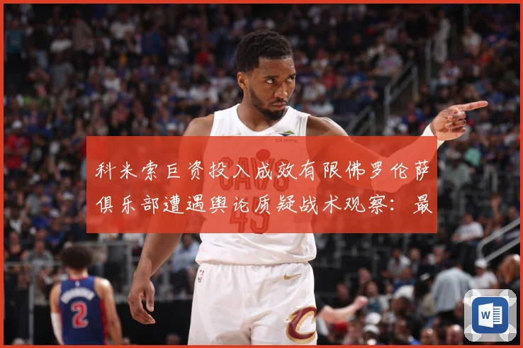 科米索巨资投入成效有限佛罗伦萨俱乐部遭遇舆论质疑战术观察：最新赛事动态与深度分析