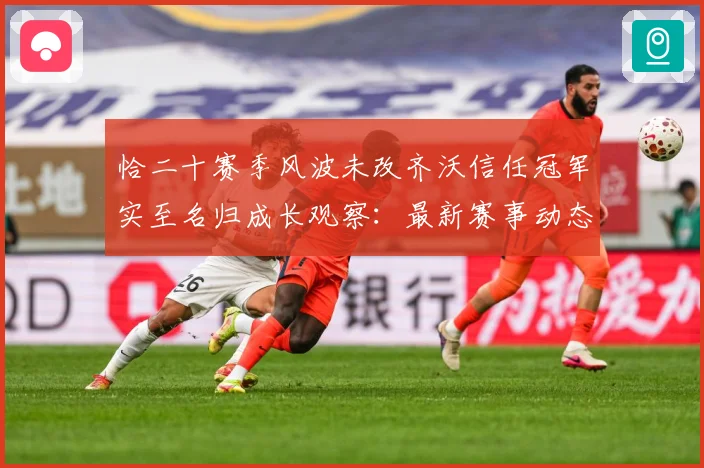 恰二十赛季风波未改齐沃信任冠军实至名归成长观察：最新赛事动态与深度分析