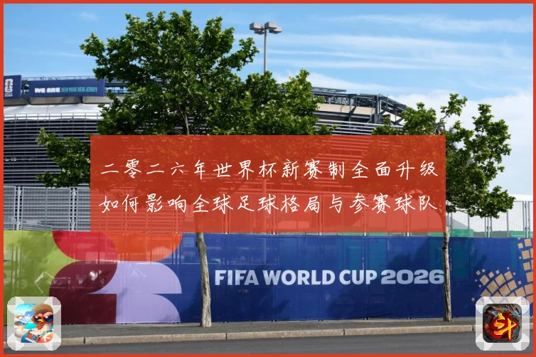 二零二六年世界杯新赛制全面升级如何影响全球足球格局与参赛球队数据研判：最新赛事动态与深度分析