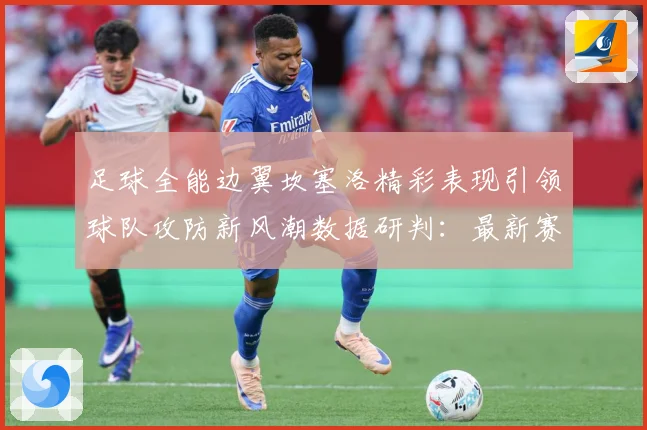 足球全能边翼坎塞洛精彩表现引领球队攻防新风潮数据研判：最新赛事动态与深度分析