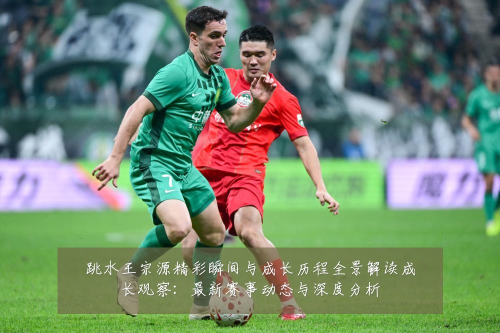 跳水王宗源精彩瞬间与成长历程全景解读成长观察：最新赛事动态与深度分析