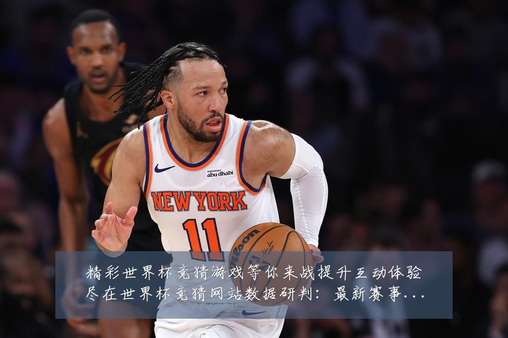 精彩世界杯竞猜游戏等你来战提升互动体验尽在世界杯竞猜网站数据研判:最新赛事动态与深度分析