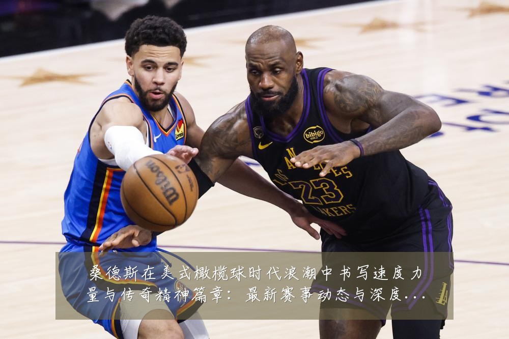 桑德斯在美式橄榄球时代浪潮中书写速度力量与传奇精神篇章:最新赛事动态与深度分析