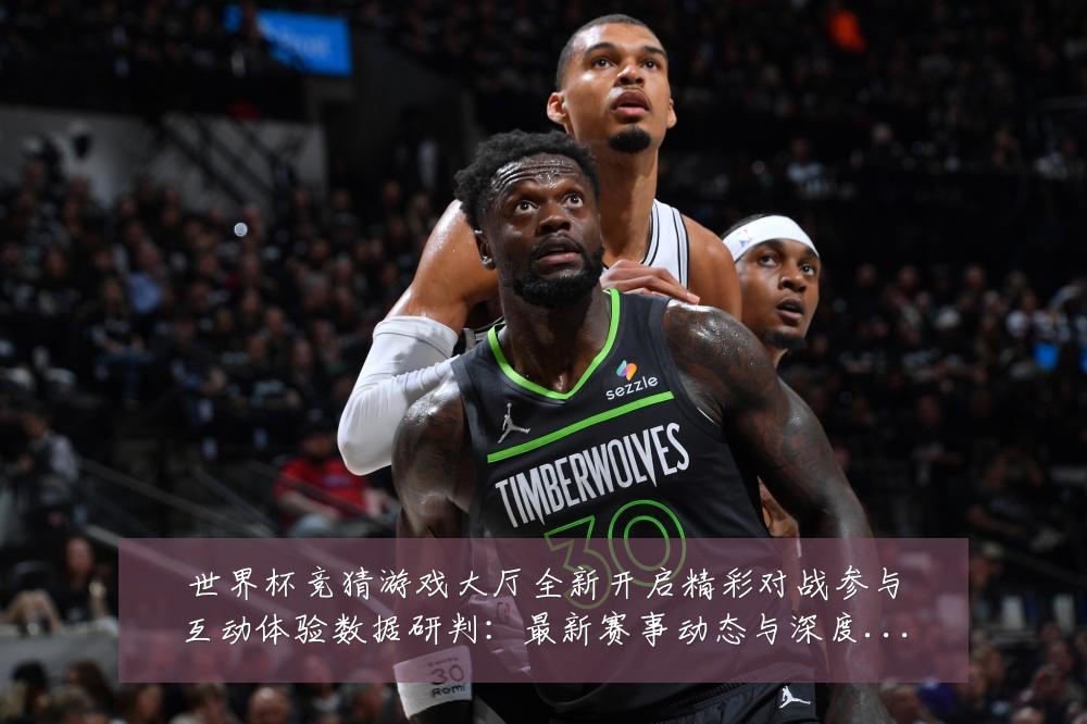 世界杯竞猜游戏大厅全新开启精彩对战参与互动体验数据研判:最新赛事动态与深度分析