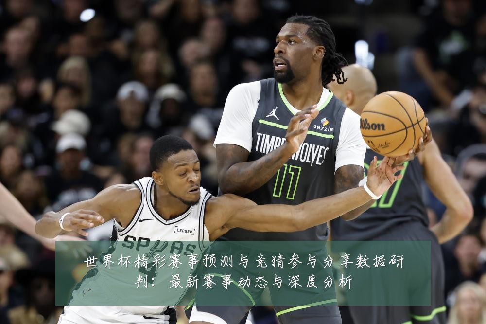 世界杯精彩赛事预测与竞猜参与分享数据研判:最新赛事动态与深度分析