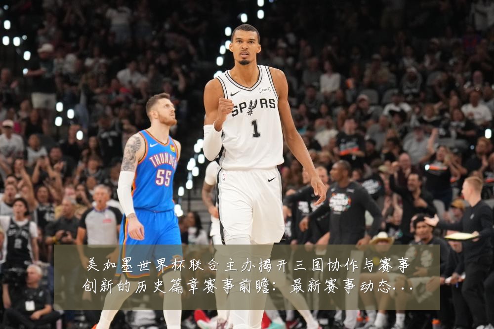 美加墨世界杯联合主办揭开三国协作与赛事创新的历史篇章赛事前瞻:最新赛事动态与深度分析