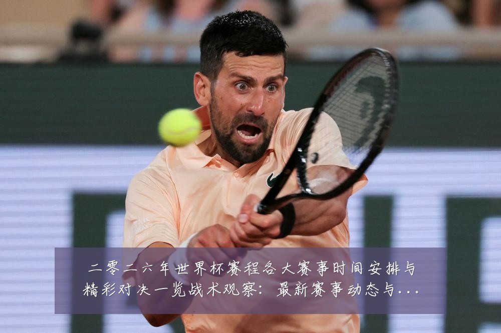 二零二六年世界杯赛程各大赛事时间安排与精彩对决一览战术观察:最新赛事动态与深度分析