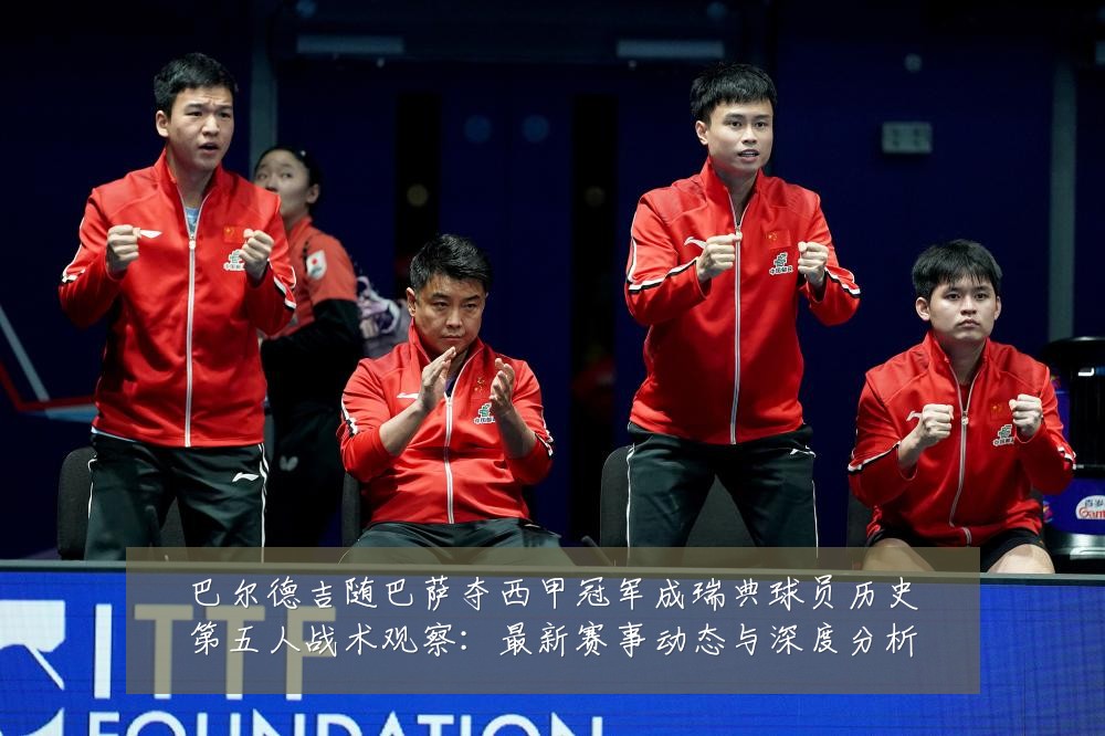 巴尔德吉随巴萨夺西甲冠军成瑞典球员历史第五人战术观察:最新赛事动态与深度分析